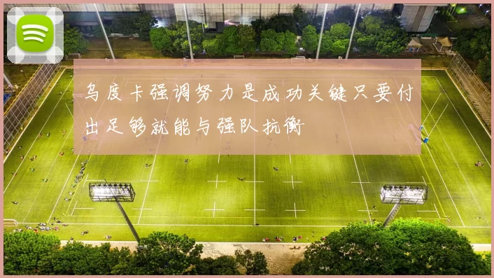 乌度卡强调努力是成功关键只要付出足够就能与强队抗衡