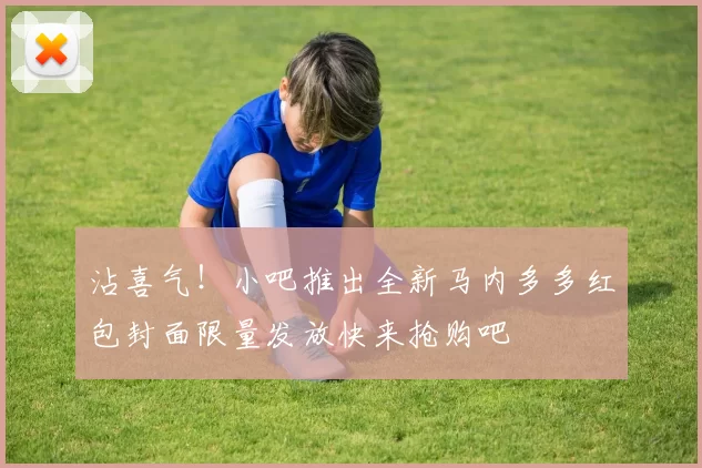 沾喜气！小吧推出全新马内多多红包封面限量发放快来抢购吧