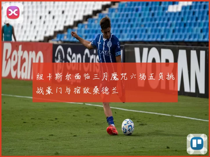 纽卡斯尔面临三月魔咒六场五负挑战豪门与宿敌桑德兰