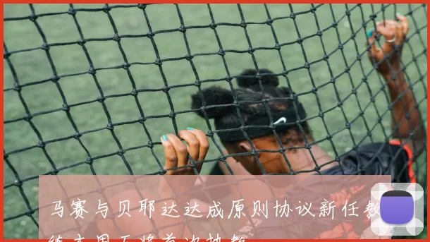 马赛与贝耶达达成原则协议新任教练本周五将首次执教