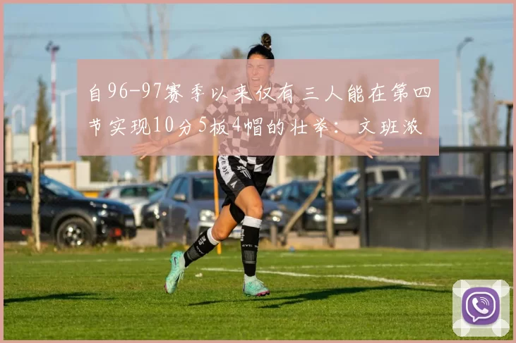 自96-97赛季以来仅有三人能在第四节实现10分5板4帽的壮举：文班浓眉伍德