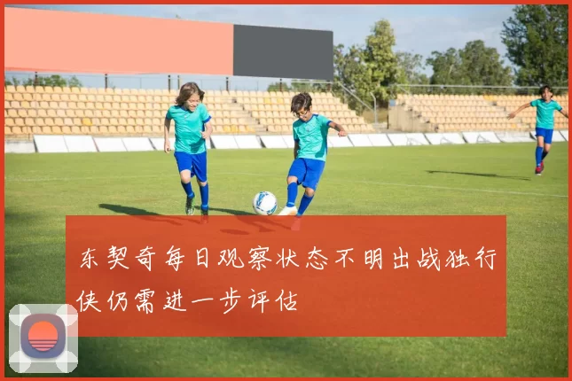 东契奇每日观察状态不明出战独行侠仍需进一步评估