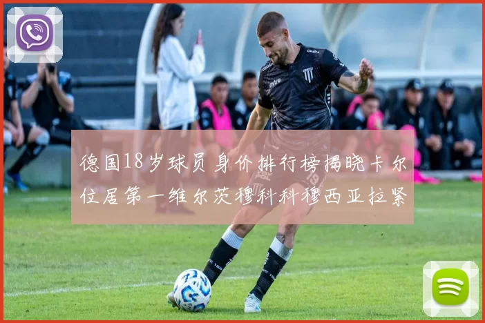 德国18岁球员身价排行榜揭晓卡尔位居第一维尔茨穆科科穆西亚拉紧随其后