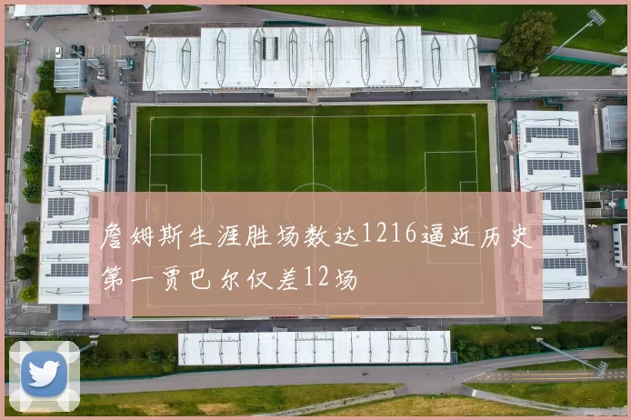 詹姆斯生涯胜场数达1216逼近历史第一贾巴尔仅差12场