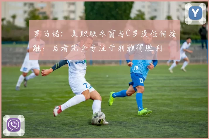 罗马诺：美职联冬窗与C罗没任何接触，后者完全专注于利雅得胜利