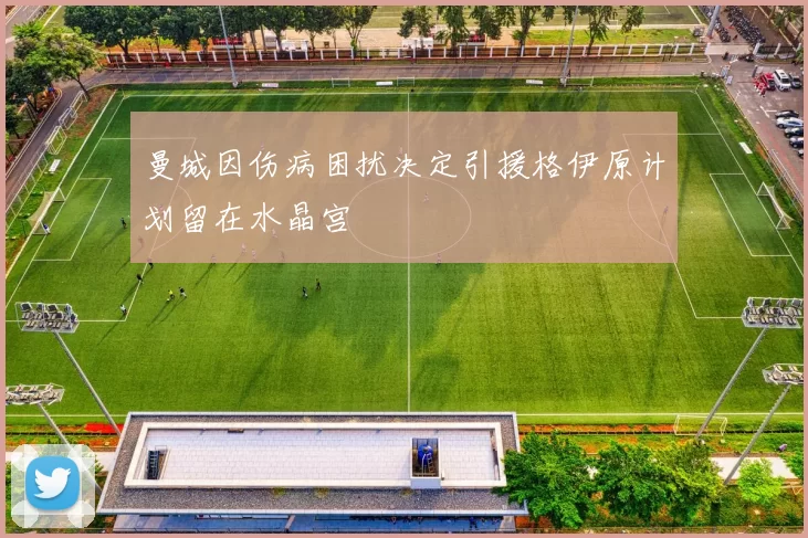 曼城因伤病困扰决定引援格伊原计划留在水晶宫