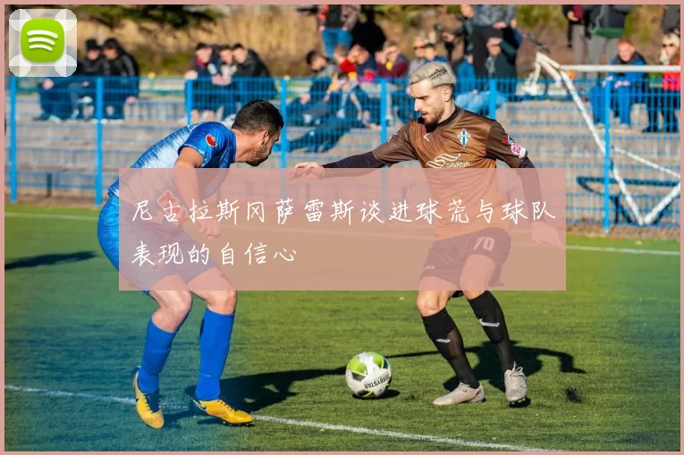 尼古拉斯冈萨雷斯谈进球荒与球队表现的自信心